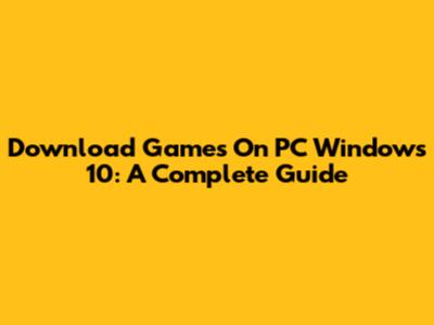 Download Games On PC Windows 10: A Complete Guide