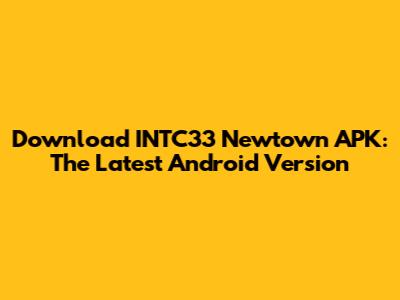 Download INTC33 Newtown APK: The Latest Android Version