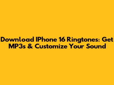 Download IPhone 16 Ringtones: Get MP3s & Customize Your Sound