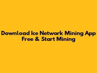 Download Ice Network Mining App Free & Start Mining