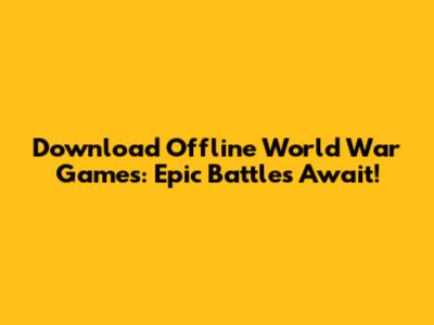 Download Offline World War Games: Epic Battles Await!