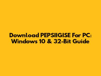 Download PEPSIIGISE For PC: Windows 10 & 32-Bit Guide