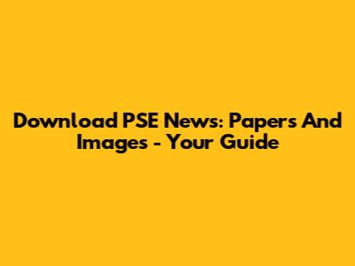 Download PSE News: Papers And Images - Your Guide