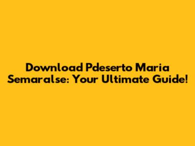 Download Pdeserto Maria Semaralse: Your Ultimate Guide!