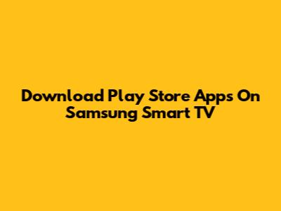 Download Play Store Apps On Samsung Smart TV