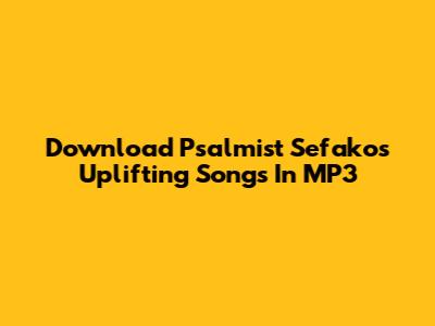 Download Psalmist Sefako's Uplifting Songs In MP3