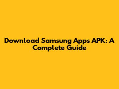 Download Samsung Apps APK: A Complete Guide
