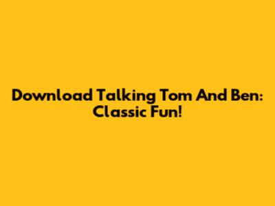 Download Talking Tom And Ben: Classic Fun!