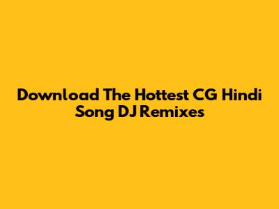 Download The Hottest CG Hindi Song DJ Remixes