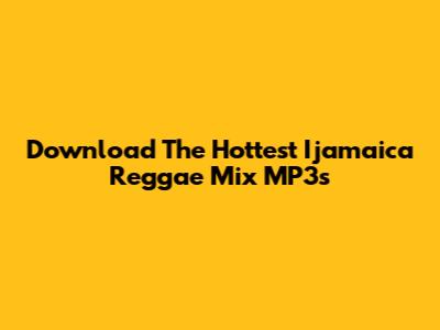 Download The Hottest Ijamaica Reggae Mix MP3s