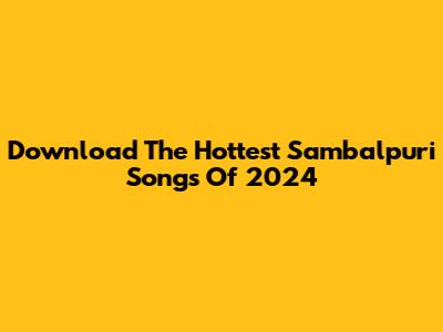 Download The Hottest Sambalpuri Songs Of 2024