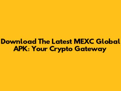 Download The Latest MEXC Global APK: Your Crypto Gateway