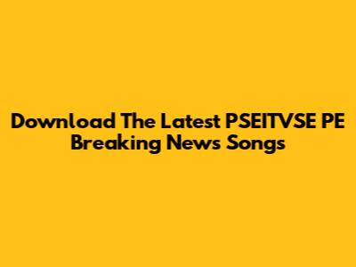 Download The Latest PSEITVSE PE Breaking News Songs
