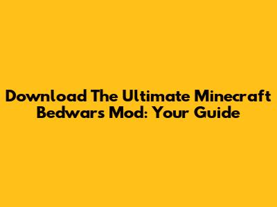 Download The Ultimate Minecraft Bedwars Mod: Your Guide