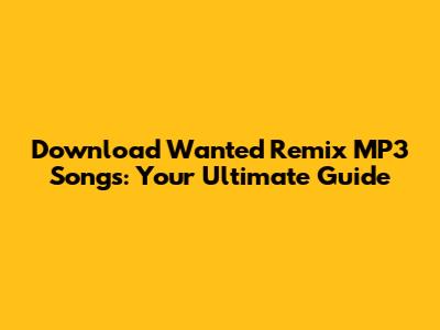 Download Wanted Remix MP3 Songs: Your Ultimate Guide
