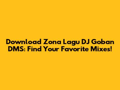 Download Zona Lagu DJ Goban DMS: Find Your Favorite Mixes!
