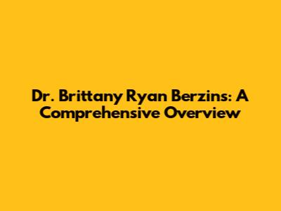 Dr. Brittany Ryan Berzins: A Comprehensive Overview