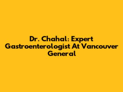 Dr. Chahal: Expert Gastroenterologist At Vancouver General