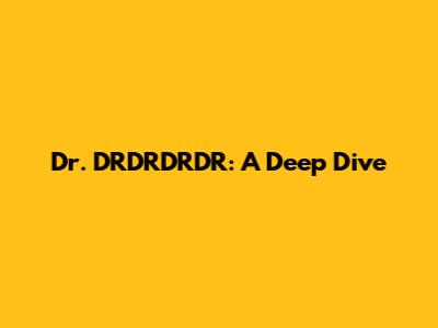 Dr. DRDRDRDR: A Deep Dive