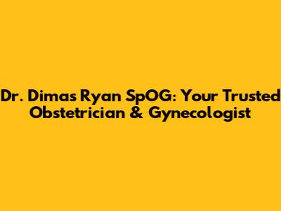 Dr. Dimas Ryan SpOG: Your Trusted Obstetrician & Gynecologist