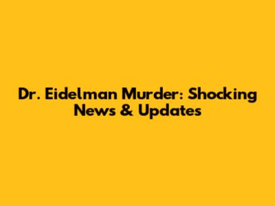 Dr. Eidelman Murder: Shocking News & Updates