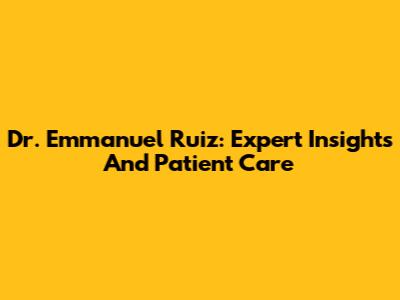 Dr. Emmanuel Ruiz: Expert Insights And Patient Care