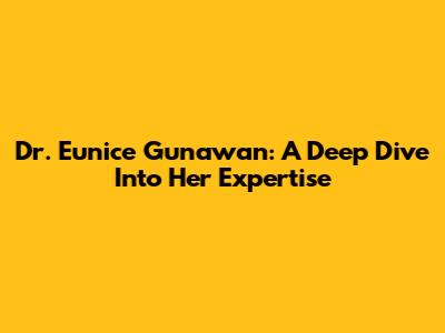 Dr. Eunice Gunawan: A Deep Dive Into Her Expertise