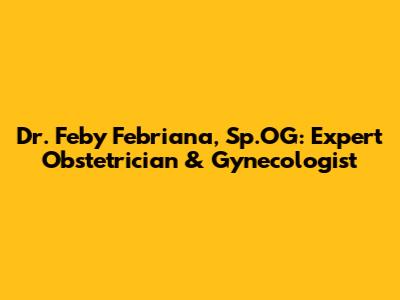 Dr. Feby Febriana, Sp.OG: Expert Obstetrician & Gynecologist