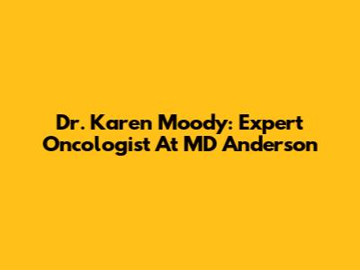 Dr. Karen Moody: Expert Oncologist At MD Anderson