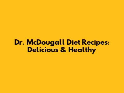Dr. McDougall Diet Recipes: Delicious & Healthy