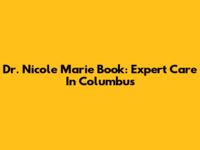 Dr. Nicole Marie Book: Expert Care In Columbus