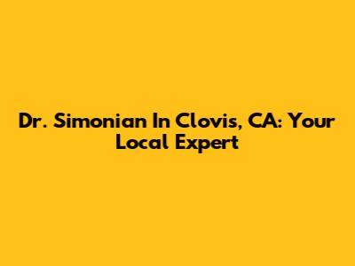 Dr. Simonian In Clovis, CA: Your Local Expert