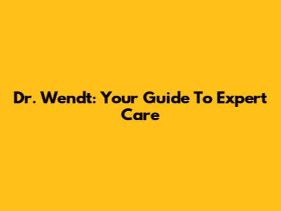 Dr. Wendt: Your Guide To Expert Care