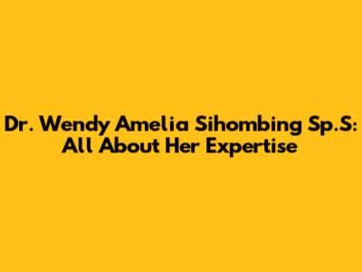 Dr. Wendy Amelia Sihombing Sp.S: All About Her Expertise