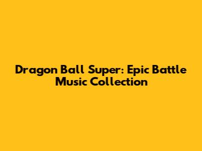 Dragon Ball Super: Epic Battle Music Collection