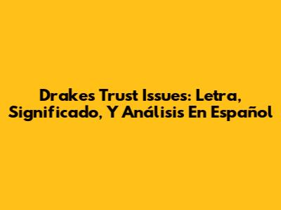 Drake's "Trust Issues": Letra, Significado, Y Análisis En Español