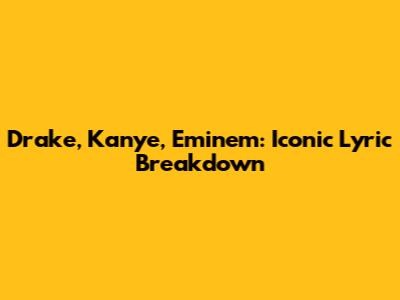Drake, Kanye, Eminem: Iconic Lyric Breakdown
