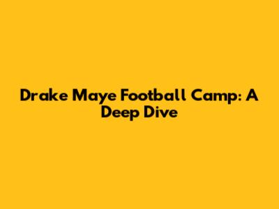 Drake Maye Football Camp: A Deep Dive