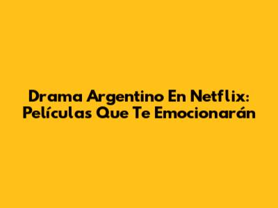 Drama Argentino En Netflix: Películas Que Te Emocionarán