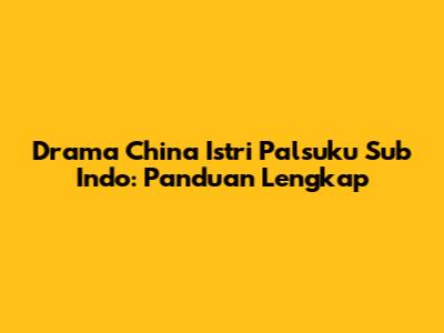 Drama China 'Istri Palsuku' Sub Indo: Panduan Lengkap