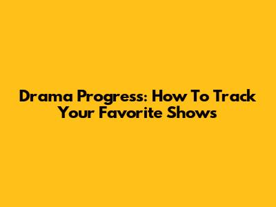 Drama Progress: How To Track Your Favorite Shows