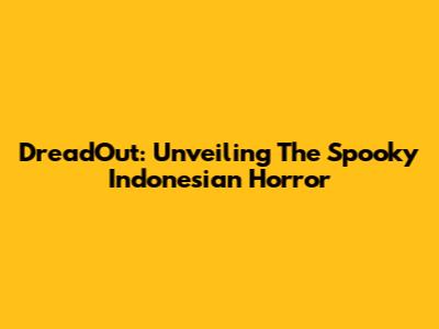DreadOut: Unveiling The Spooky Indonesian Horror