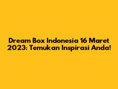 Dream Box Indonesia 16 Maret 2023: Temukan Inspirasi Anda!
