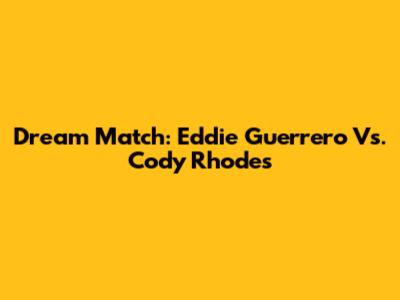 Dream Match: Eddie Guerrero Vs. Cody Rhodes