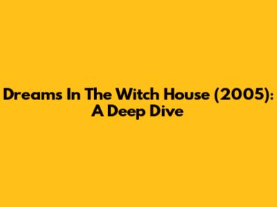 Dreams In The Witch House (2005): A Deep Dive