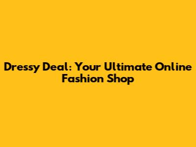 Dressy Deal: Your Ultimate Online Fashion Shop