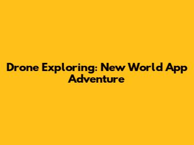 Drone Exploring: New World App Adventure