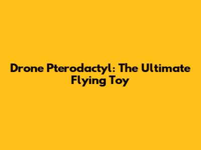 Drone Pterodactyl: The Ultimate Flying Toy