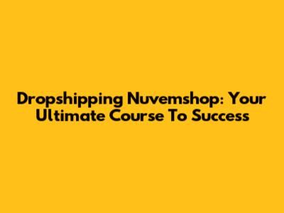 Dropshipping Nuvemshop: Your Ultimate Course To Success
