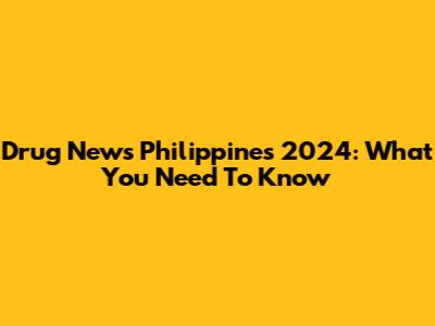 Drug News Philippines 2024: What You Need To Know
